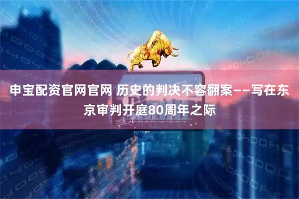 申宝配资官网官网 历史的判决不容翻案——写在东京审判开庭80周年之际