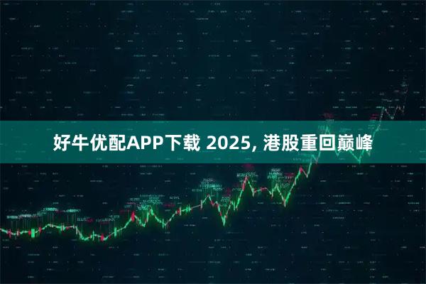 好牛优配APP下载 2025, 港股重回巅峰