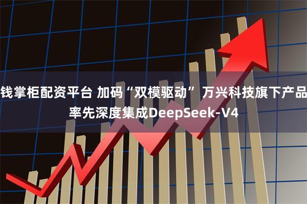 钱掌柜配资平台 加码“双模驱动” 万兴科技旗下产品率先深度集成DeepSeek-V4